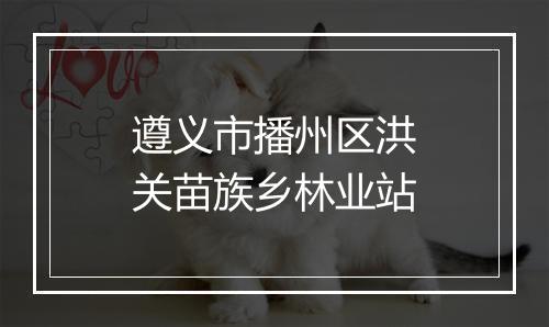 遵义市播州区洪关苗族乡林业站