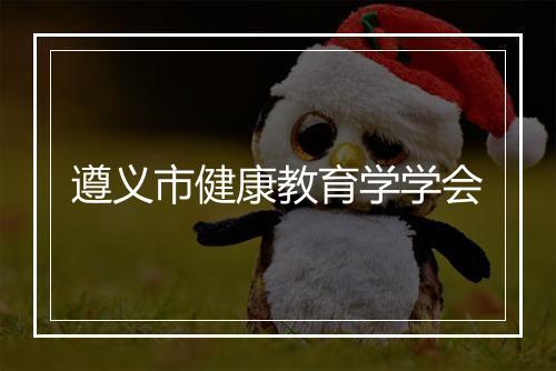 遵义市健康教育学学会