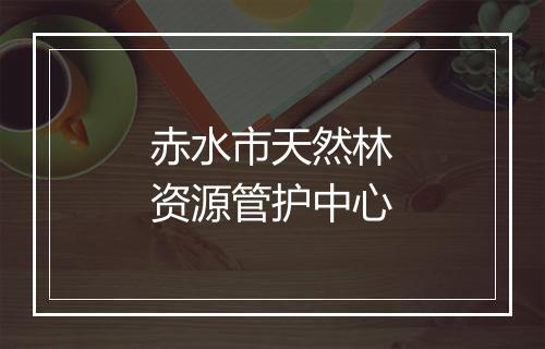 赤水市天然林资源管护中心