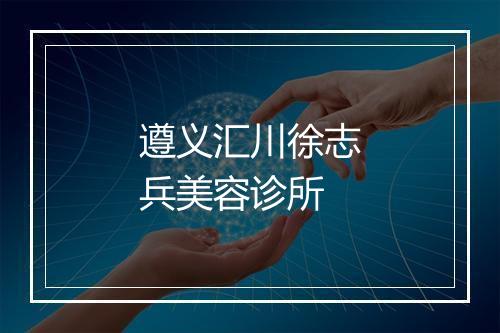 遵义汇川徐志兵美容诊所