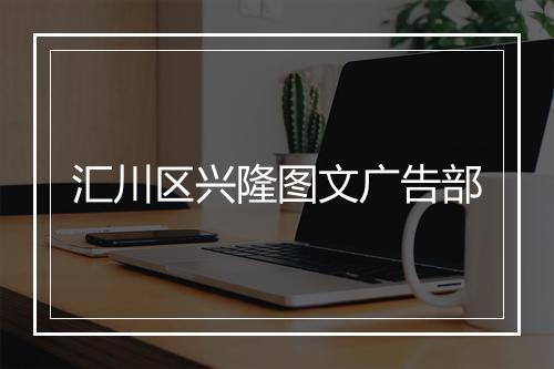 汇川区兴隆图文广告部