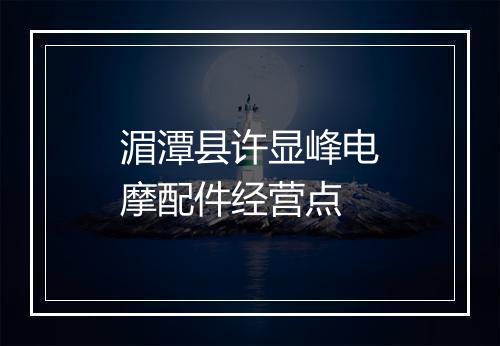 湄潭县许显峰电摩配件经营点