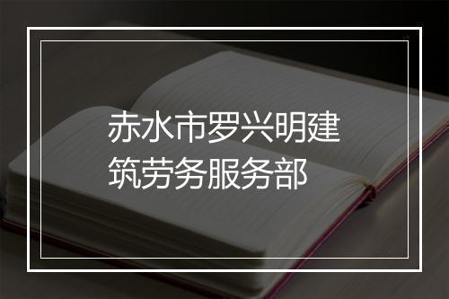 赤水市罗兴明建筑劳务服务部