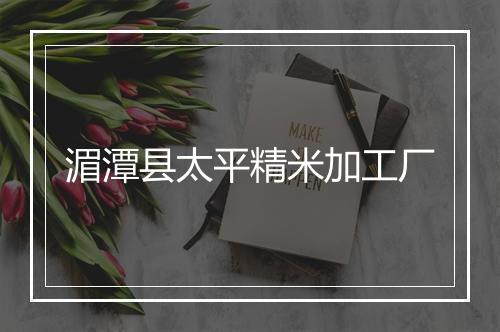 湄潭县太平精米加工厂
