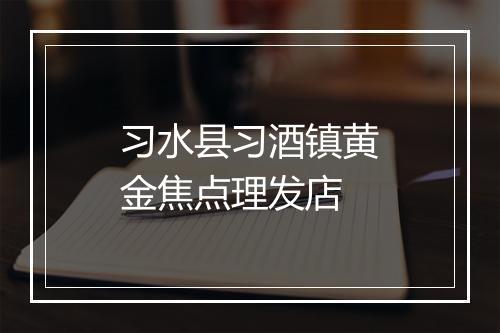 习水县习酒镇黄金焦点理发店
