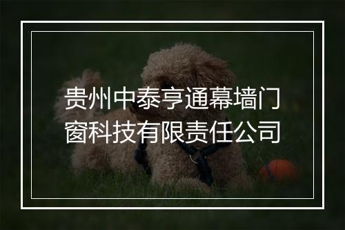 贵州中泰亨通幕墙门窗科技有限责任公司
