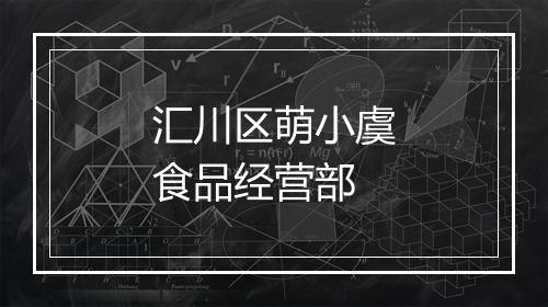 汇川区萌小虞食品经营部