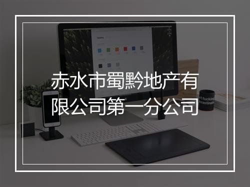 赤水市蜀黔地产有限公司第一分公司