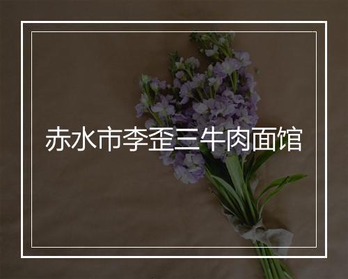 赤水市李歪三牛肉面馆