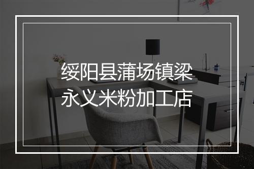 绥阳县蒲场镇梁永义米粉加工店