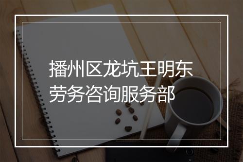 播州区龙坑王明东劳务咨询服务部