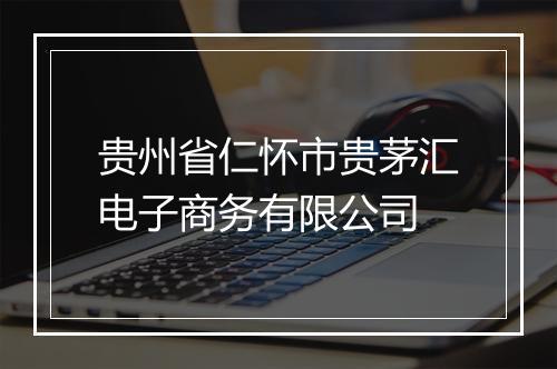贵州省仁怀市贵茅汇电子商务有限公司