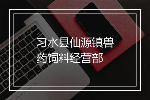习水县仙源镇兽药饲料经营部