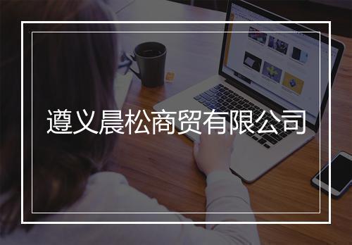 遵义晨松商贸有限公司