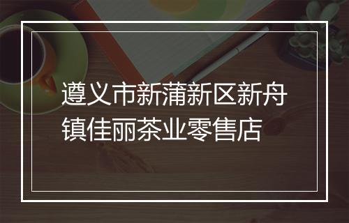 遵义市新蒲新区新舟镇佳丽茶业零售店