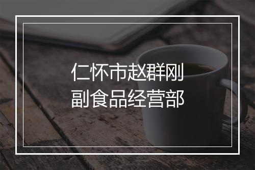仁怀市赵群刚副食品经营部