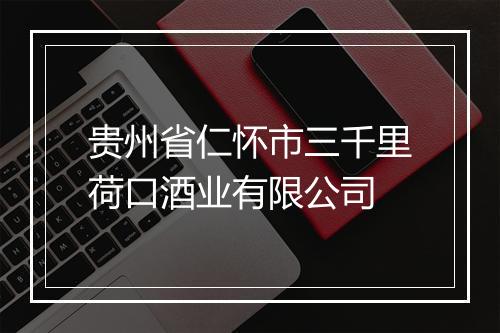 贵州省仁怀市三千里荷口酒业有限公司