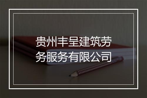 贵州丰呈建筑劳务服务有限公司