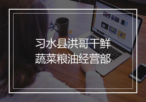 习水县洪哥干鲜蔬菜粮油经营部