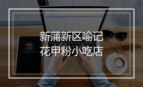 新蒲新区喻记花甲粉小吃店