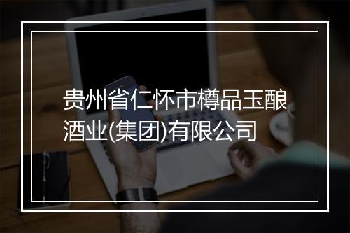 贵州省仁怀市樽品玉酿酒业(集团)有限公司