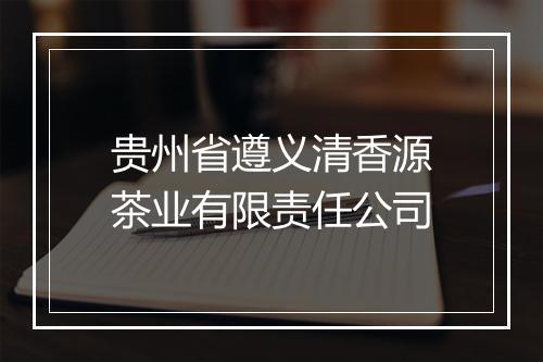 贵州省遵义清香源茶业有限责任公司