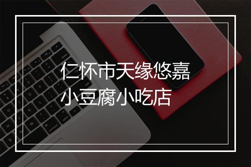 仁怀市天缘悠嘉小豆腐小吃店