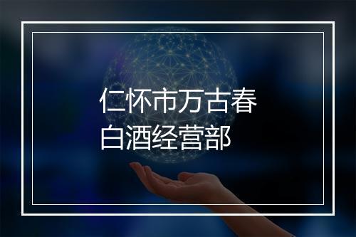 仁怀市万古春白酒经营部