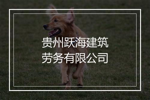 贵州跃海建筑劳务有限公司