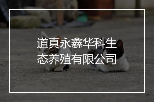 道真永鑫华科生态养殖有限公司