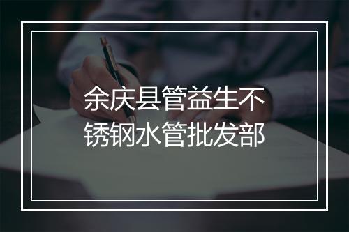 余庆县管益生不锈钢水管批发部