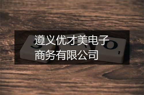 遵义优才美电子商务有限公司