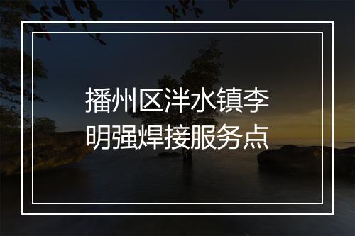 播州区泮水镇李明强焊接服务点