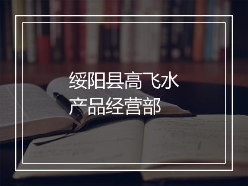 绥阳县高飞水产品经营部