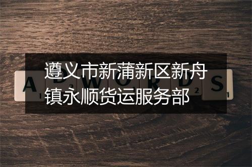 遵义市新蒲新区新舟镇永顺货运服务部