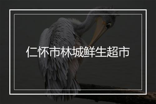 仁怀市林城鲜生超市