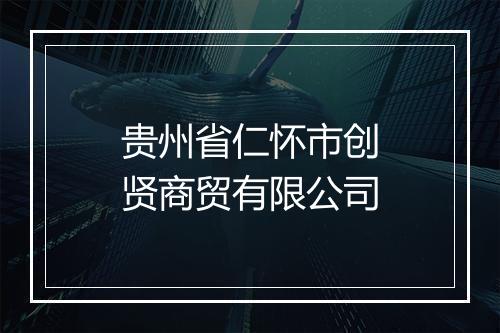 贵州省仁怀市创贤商贸有限公司