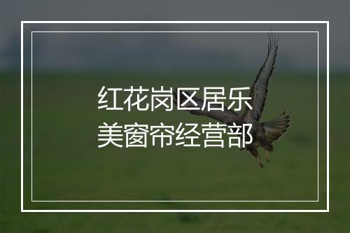 红花岗区居乐美窗帘经营部