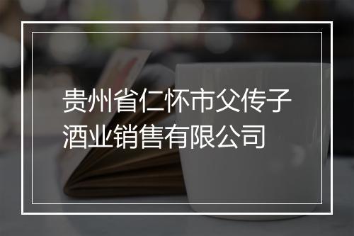 贵州省仁怀市父传子酒业销售有限公司