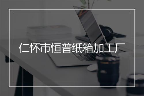 仁怀市恒普纸箱加工厂