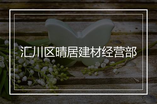汇川区晴居建材经营部