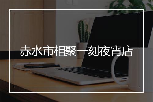 赤水市相聚一刻夜宵店