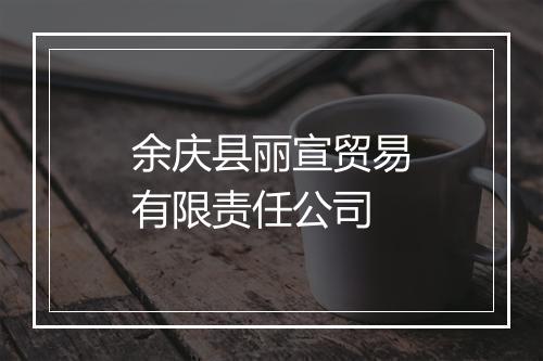 余庆县丽宣贸易有限责任公司