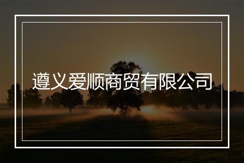 遵义爱顺商贸有限公司