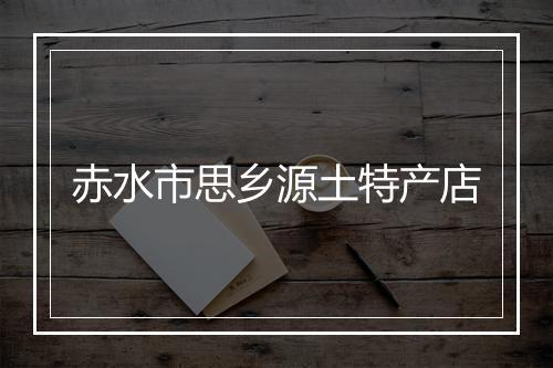 赤水市思乡源土特产店