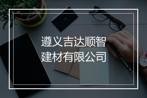 遵义吉达顺智建材有限公司