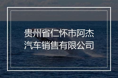 贵州省仁怀市阿杰汽车销售有限公司