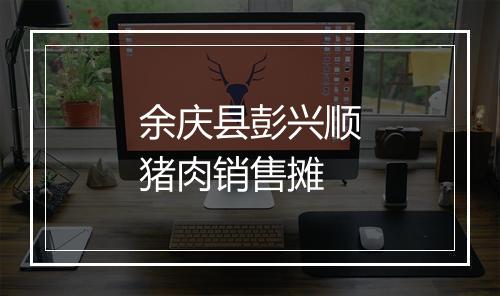 余庆县彭兴顺猪肉销售摊