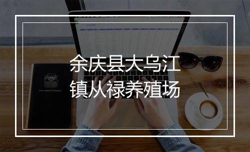 余庆县大乌江镇从禄养殖场