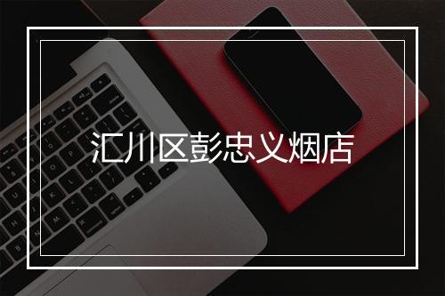 汇川区彭忠义烟店